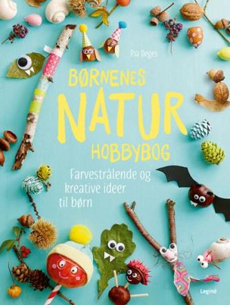 Pia Deges: Børnenes naturhobbybog : farvestrålende og kreative ideer til børn