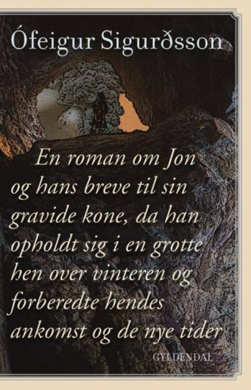 Ófeigur Sigurðsson (f. 1975): En roman om Jon og hans breve til sin gravide kone, da han opholdt sig i en grotte hen over vinteren og forberedte hendes ankomst og de nye tider